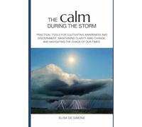 THE CALM DURING THE STORM: Practical tools for cultivating awareness and discernment, maintaining clarity amid change, and navigating the chaos of our times