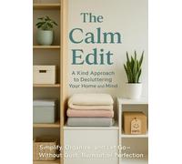 The Calm Edit: A Kind Approach to Decluttering Your Home and Mind: Simplify, Organize, and Let Go-Without Guilt, Burnout, or Perfection Pressure