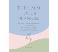 The Calm Focus: An ADHD Weekly Planner for Women to Stay Organized Without Overwhelm