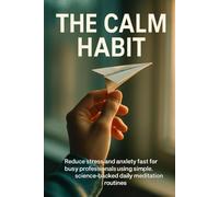 The Calm Habit: Reduce stress and anxiety fast for busy professionals using simple, science-backed daily meditation routines