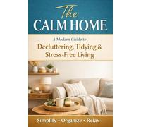 The Calm Home: A Modern Guide to Decluttering, Tidying & Stress-Free Living