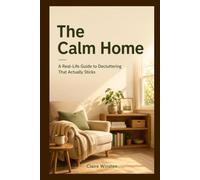 The Calm Home: A Real-Life Guide to Decluttering That Actually Sticks