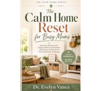 The Calm Home Reset for Busy Mums: Declutter Without Guilt, Organise Without Overwhelm, and Create a Family Home That Feels Easier to Manage