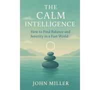 The Calm Intelligence: How to Find Balance and Serenity in a Fast World