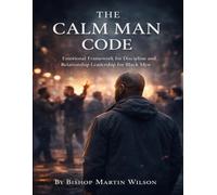 The Calm Man Code: Emotional Framework for Discipline and Relationship Leadership for Black Men.