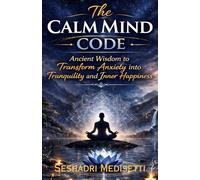 The Calm Mind Code: Ancient Wisdom to transform anxiety into tranquility and inner happiness
