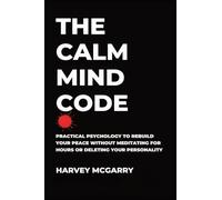 The Calm Mind Code: Practical Psychology to Rebuild Your Peace Without Meditating for Hours or Deleting Your Personality