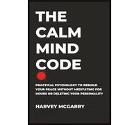 The Calm Mind Code: Practical Psychology to Rebuild Your Peace Without Meditating for Hours or Deleting Your Personality
