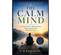 THE CALM MIND: Practical Ways to Reduce Stress, Quiet Anxiety, and Find Daily Peace