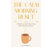 The Calm Morning Reset: 4 Weeks to Start Your Days with Clarity and Ease