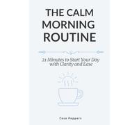 The Calm Morning Routine: 21 Minute to Start Your Day with Clarity and Ease