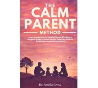 THE CALM PARENT METHOD: Anger Management for Explosive Parents Who Want to Recognize Triggers, Reduce Reactive Outbursts, and Build Steadier Emotional Control at Home