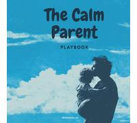 The Calm Parent Playbook: Scripts, Checklist and Tools for Everyday Challenges
