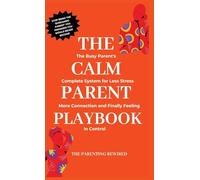 The Calm Parent Playbook: The Busy Parent's Complete System for Less Stress, More Connection and Finally Feeling in Control: 1