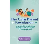The Calm Parent Revolution: How to Raise Emotionally Intelligent Kids in a Hyper-Connected World