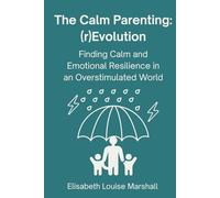 The Calm Parenting: (r)Evolution. Finding Calm and Emotional Resilience in an Overstimulated World