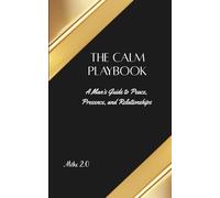 The Calm Playbook: A Man's Guide to Peace, Presence, and Relationships