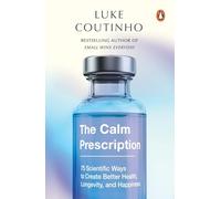 The Calm Prescription: 75 Scientific Ways to Create Better Health, Longevity, And Happiness