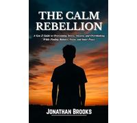 THE CALM REBELLION: A Gen Z Guide to Overcoming Stress, Anxiety, and Overthinking While Finding Balance, Focus, and Inner Peace