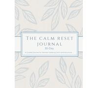The Calm Reset Journal: A 30-Day Guided Journal for Women Seeking Calm and Structure: Daily Reflection, Habit Tracking, Weekly Reset & Intentional Growth