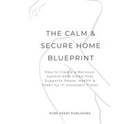 The Calm & Secure Home Blueprint: How to Create a Nervous-System-Safe Home That Supports Peace, Health & Stability in Uncertain Times