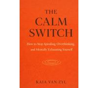 The Calm Switch: How to Stop Spiraling, Overthinking, and Mentally Exhausting Yourself