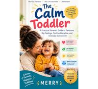 The Calm Toddler: A Practical Parent’s Guide to Tantrums, Big Feelings, Positive Discipline, and Everyday Connection