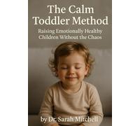 The Calm Toddler Method: Raising Emotionally Healthy Children Without the Chaos