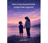 The Calm Transitions Guide for Parents: A Gentle Framework for Supporting Children Through Daily Change