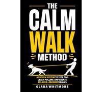 The Calm Walk Method: A Proven System to Stop Leash Pulling and Create Relaxed, Obedient Walks