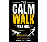 The Calm Walk Method: A Proven System to Stop Leash Pulling and Create Relaxed, Obedient Walks