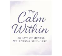 The Calm Within - 30 Days of Mental Wellness & Self-Care: Daily Prompts and Reflection Pages to Support Your Mental Health