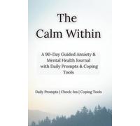 The Calm Within: A 90-Day Guided Anxiety & Mental Health Journal with Daily Prompts, Mindfulness Practices & CBT-Inspired Coping Tools