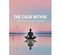 The Calm Within: Daily Practices For Peace And Clarity