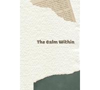 The Calm Within: Focus on What Matters, Stay Positive, and Create the Life You Desire