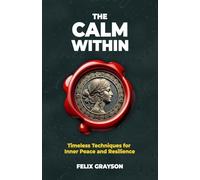 The Calm Within: Timeless Techniques for Inner Peace and Resilience