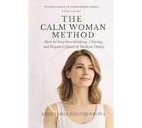 The Calm Woman Method: How to Stop Chasing, Overthinking, and Regain Control in Modern Dating