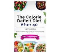 The Calorie Deficit Diet After 40: Simple High-Protein Meals and a 30-Day Plan for Sustainable Weight Loss