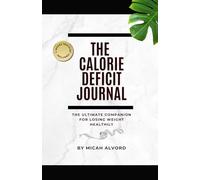 The Calorie Deficit Journal: The Ultimate Companion for Losing Weight Healthily