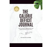 The Calorie Deficit Journal: The Ultimate Companion for Losing Weight Healthily
