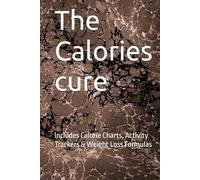 The Calories cure: Includes Calorie Charts, Activity Trackers & Weight Loss Formulas