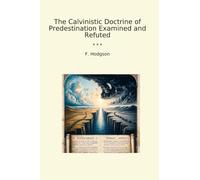 The Calvinistic Doctrine of Predestination Examined and Refuted