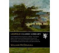 The Cambridge Psychological Library. The Group Mind, a Sketch of the Principles of Collective Psychology, with Some Attempt to Apply Them to the Interpretation of National Life and Character