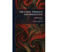 The Camel Through the Needle's Eye: A Comedy in Three Acts