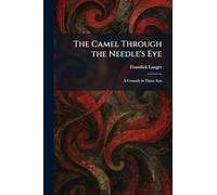The Camel Through the Needle's Eye: A Comedy in Three Acts
