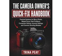 THE CAMERA OWNER'S QUICK-FIX HANDBOOK: Practical Solutions for Blurry Photos, Missed Focus, Flash Problems, Connection Failures, Incorrect Settings, and Common Shooting Mistakes