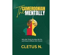 THE CAMEROONIAN MENTALITY: Why We Think the Way We Do; and How It Affects Our Future