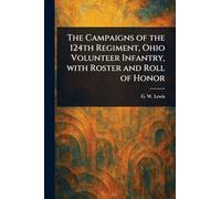 The Campaigns of the 124th Regiment, Ohio Volunteer Infantry, With Roster and Roll of Honor