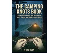 The Camping Knots Book 30 Essential Bends and Hitches for Tents, Tarps, and Backcountry Setup