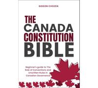 THE CANADA CONSTITUTION BIBLE: Beginner’s guide to The Role of Conventions and Unwritten Rules in Canadian Governance